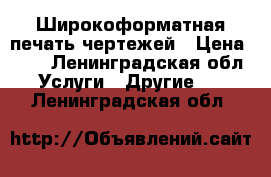 Широкоформатная печать чертежей › Цена ­ 75 - Ленинградская обл. Услуги » Другие   . Ленинградская обл.